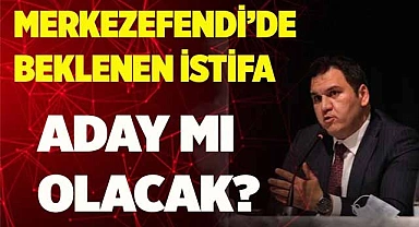 MERKEZEFENDİ’DE BEKLENEN İSTİFA