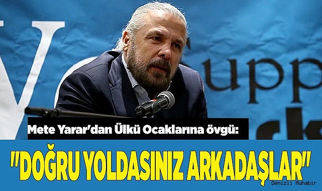 Mete Yarar'dan Ülkü Ocaklarına övgü: "Doğru yoldasınız arkadaşlar"