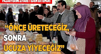 “Önce üreteceğiz, sonra ucuza yiyeceğiz”