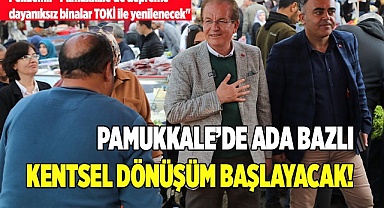 PAMUKKALE’DE ADA BAZLI KENTSEL DÖNÜŞÜM BAŞLAYACAK!