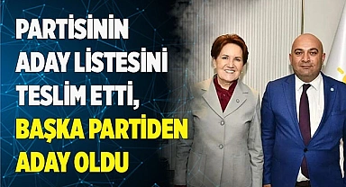 PARTİSİNİN ADAY LİSTESİNİ TESLİM ETTİ, BAŞKA PARTİDEN ADAY OLDU
