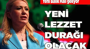ŞENİZ DOĞAN:  "BALIK HALİ, YENİ LEZZET DURAĞI OLACAK"