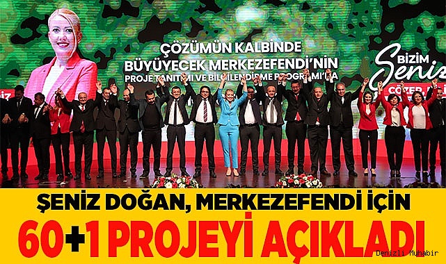 ŞENİZ DOĞAN, MERKEZEFENDİ İÇİN 60+1 PROJEYİ AÇIKLADI
