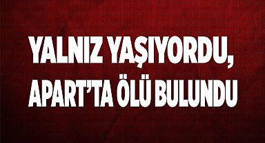 Yalnız yaşıyordu, apart’ta ölü bulundu