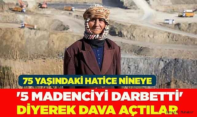 75 yaşındaki Hatice nineye '5 madenciyi darbetti' diyerek dava açtılar