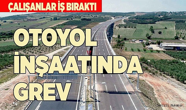AYDIN-DENİZLİ OTOYOL İNŞAATINDA GREV