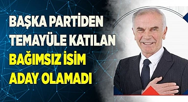 Başka partiden temayüle katılan bağımsız isim aday olamadı