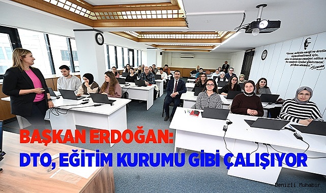 BAŞKAN ERDOĞAN: DTO, EĞİTİM KURUMU GİBİ ÇALIŞIYOR