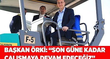 BAŞKAN ÖRKİ: “SON GÜNE KADAR ÇALIŞMAYA DEVAM EDECEĞİZ”