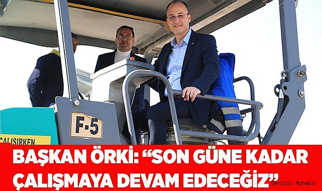 BAŞKAN ÖRKİ: “SON GÜNE KADAR ÇALIŞMAYA DEVAM EDECEĞİZ”