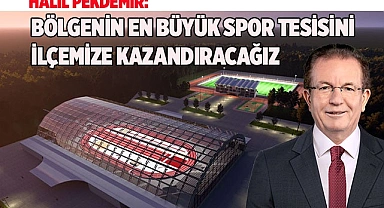 BÖLGENİN EN BÜYÜK SPOR TESİSİNİ İLÇEMİZE KAZANDIRACAĞIZ