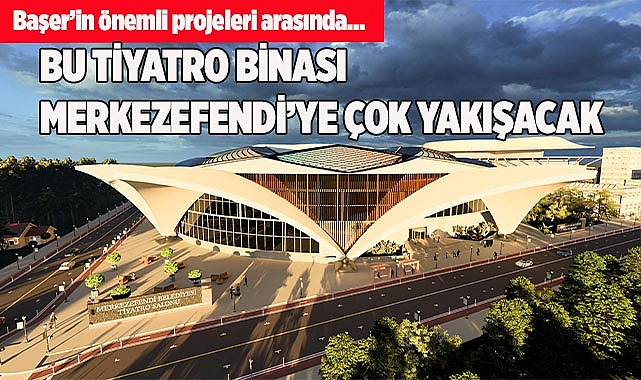 BU TİYATRO BİNASI MERKEZEFENDİ’YE ÇOK YAKIŞACAK