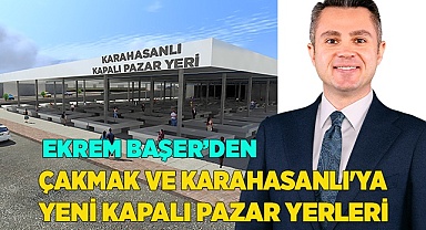 ÇAKMAK VE KARAHASANLI'YA YENİ KAPALI PAZAR YERLERİ