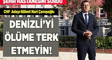 ÇAVUŞOĞLU: "DENİZLİ’Yİ ÖLÜME TERK ETMEYİN"