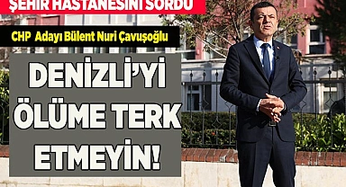ÇAVUŞOĞLU: "DENİZLİ’Yİ ÖLÜME TERK ETMEYİN"