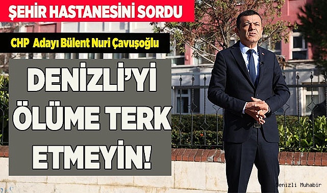 ÇAVUŞOĞLU: "DENİZLİ’Yİ ÖLÜME TERK ETMEYİN"
