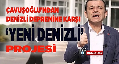ÇAVUŞOĞLU’NDAN DENİZLİ DEPREMİNE KARŞI‘YENİ DENİZLİ’ PROJESİ