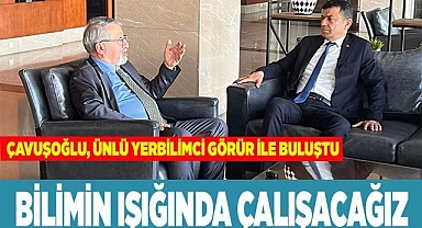 ÇAVUŞOĞLU, ÜNLÜ YERBİLİMCİ GÖRÜR İLE BULUŞTU