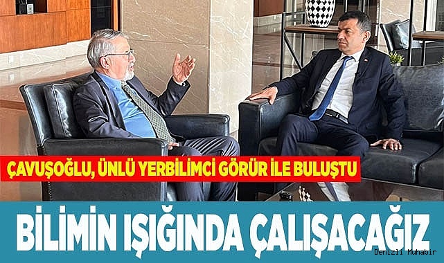 ÇAVUŞOĞLU, ÜNLÜ YERBİLİMCİ GÖRÜR İLE BULUŞTU