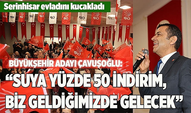 CHP Büyükşehir Adayı Çavuşoğlu’na Serinhisar‘da sıcak karşılama!