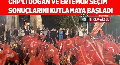 CHP’li Doğan ve Ertemur seçim sonuçlarını kutlamaya başladı