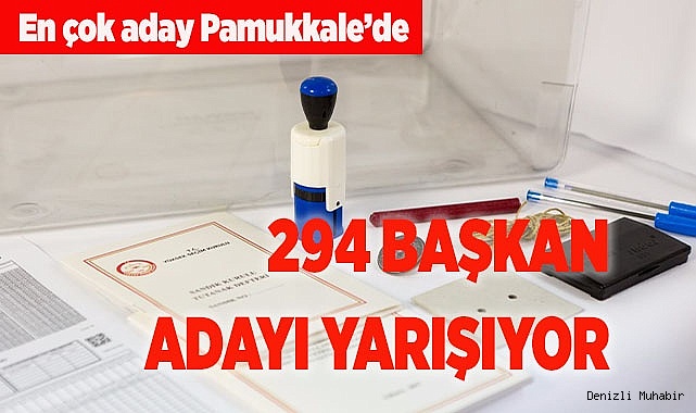 DENİZLİ'DE 294 BAŞKAN ADAYI YARIŞIYOR