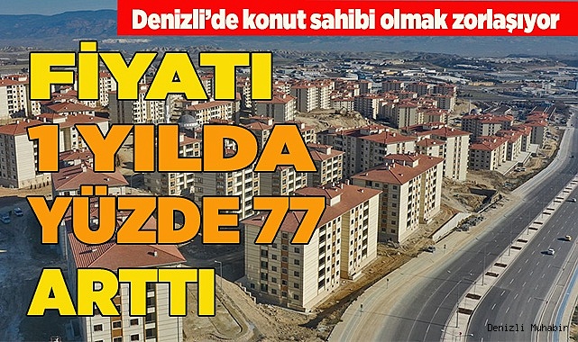 Denizli'de konut fiyatları 1 yılda yüzde 77 arttı