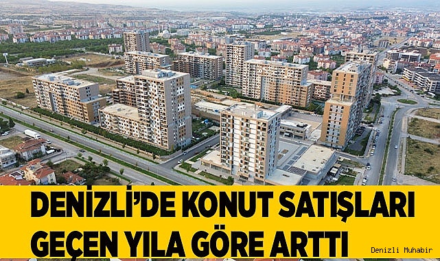 Denizli’de konut satışları geçen yıla göre arttı