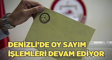 Denizli’de oy sayım işlemleri devam ediyor