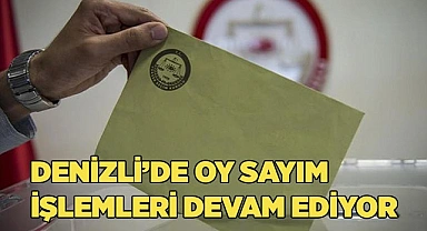 Denizli’de oy sayım işlemleri devam ediyor