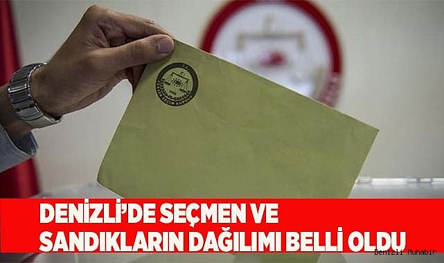 Denizli’de seçmen ve sandıkların dağılımı belli oldu