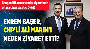EKREM BAŞER, CHP'Lİ ALİ MARIM'I NEDEN ZİYARET ETTİ?
