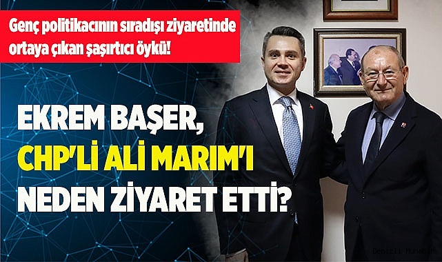 EKREM BAŞER, CHP'Lİ ALİ MARIM'I NEDEN ZİYARET ETTİ?