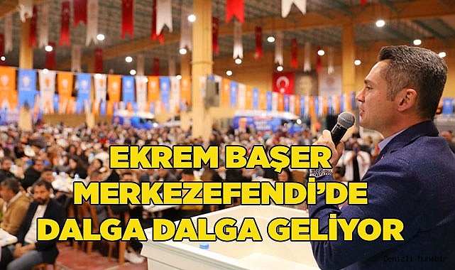 EKREM BAŞER MERKEZEFENDİ’DE DALGA DALGA GELİYOR