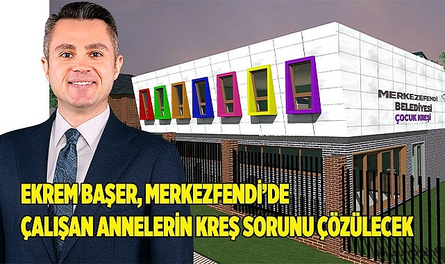 Ekrem Başer, Merkezfendi’de çalışan annelerin kreş sorunu çözülecek
