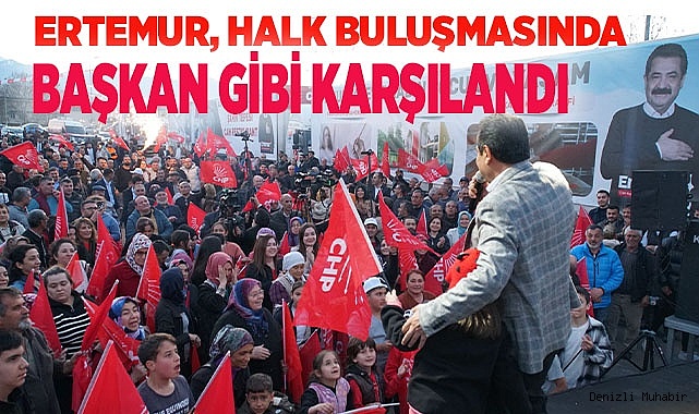 ERTEMUR, HALK BULUŞMASINDA BAŞKAN GİBİ KARŞILANDI