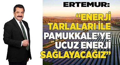 ERTEMUR: “KURACAĞIMIZ GÜNEŞ TARLALARI PAMUKKALE’YE UCUZ ENERJİ SAĞLAYACAK”