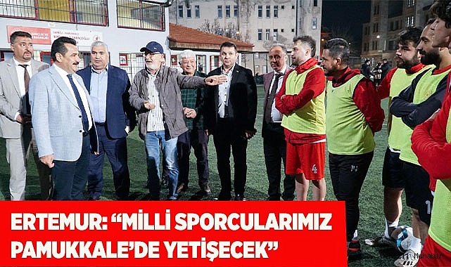 ERTEMUR: “MİLLİ SPORCULARIMIZ PAMUKKALE’DE YETİŞECEK”