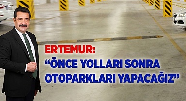 ERTEMUR: “ÖNCE YOLLARI SONRA OTOPARKLARI YAPACAĞIZ”