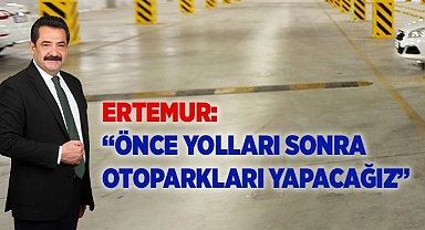 ERTEMUR: “ÖNCE YOLLARI SONRA OTOPARKLARI YAPACAĞIZ”