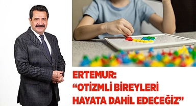ERTEMUR: “OTİZMLİ BİREYLERİ HAYATA DAHİL EDECEĞİZ”
