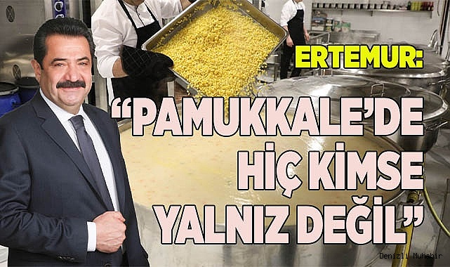 ERTEMUR: “PAMUKKALE’DE HİÇ KİMSE YALNIZ DEĞİL”