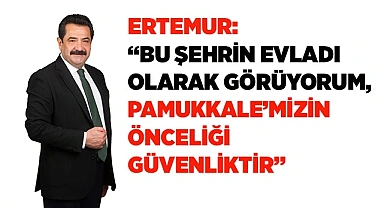 ERTEMUR: “PAMUKKALE’MİZİN ÖNCELİĞİ GÜVENLİKTİR”