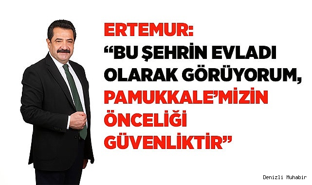 ERTEMUR: “PAMUKKALE’MİZİN ÖNCELİĞİ GÜVENLİKTİR”