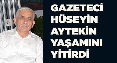 GAZETECİ HÜSEYİN AYTEKİN YAŞAMINI YİTİRDİ