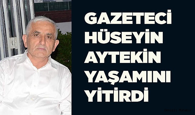 GAZETECİ HÜSEYİN AYTEKİN YAŞAMINI YİTİRDİ