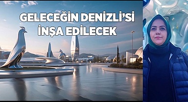 Geleceğin Denizli’si inşa edilecek