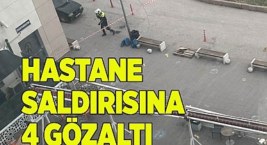 HASTANE SALDIRISINA 4 GÖZALTI