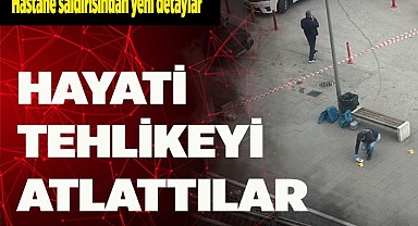 HASTANE SALDIRISINDAN YENİ DETAYLAR