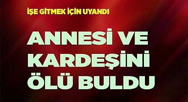 İşe gitmek için uyanan genç, annesi ve kardeşini ölü buldu